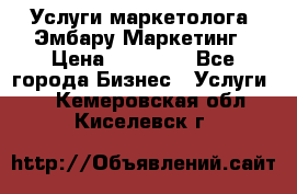 Услуги маркетолога. Эмбару Маркетинг › Цена ­ 15 000 - Все города Бизнес » Услуги   . Кемеровская обл.,Киселевск г.